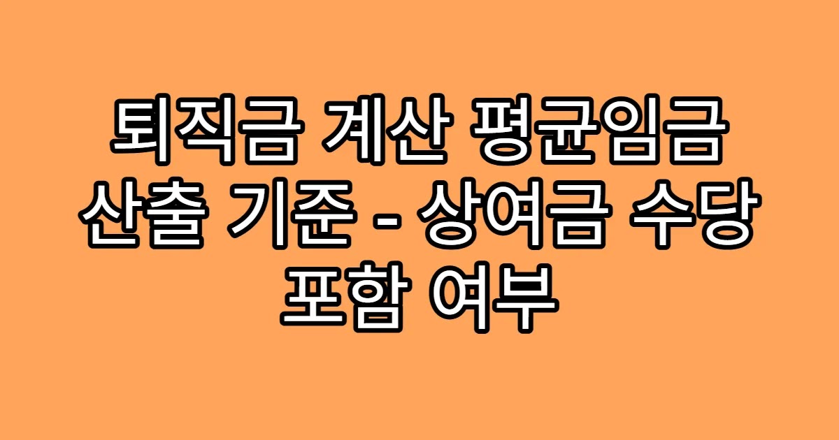 퇴직금 계산 평균임금 산출 기준 - 상여금 수당 포함 여부