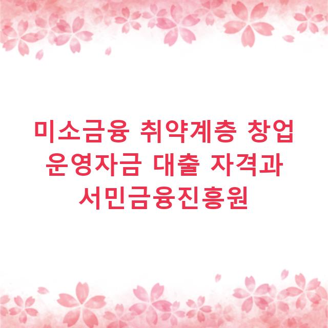 미소금융 취약계층 창업 운영자금 대출 자격과 서민금융진흥원