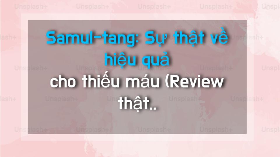 Samul-tang: Sự thật về hiệu quả cho thiếu máu (Review thật của tôi!)