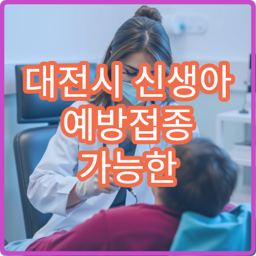 대전시 신생아 예방접종 가능한 병원과 필수 접종 항목