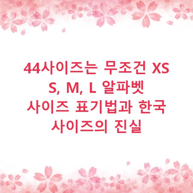 44사이즈는 무조건 XS S, M, L 알파벳 사이즈 표기법과 한국 사이즈의 진실