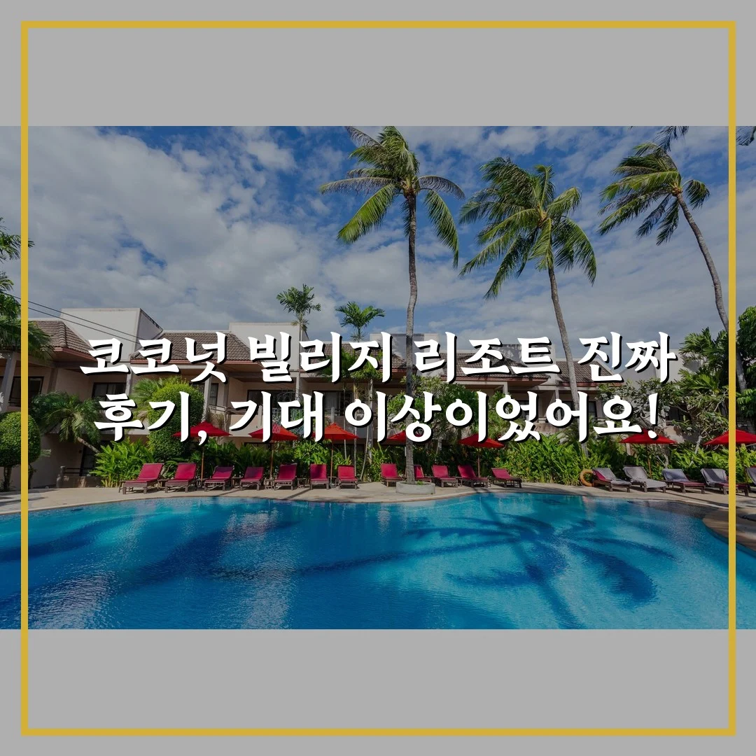 코코넛 빌리지 리조트 진짜 후기, 기대 이상이었어요!