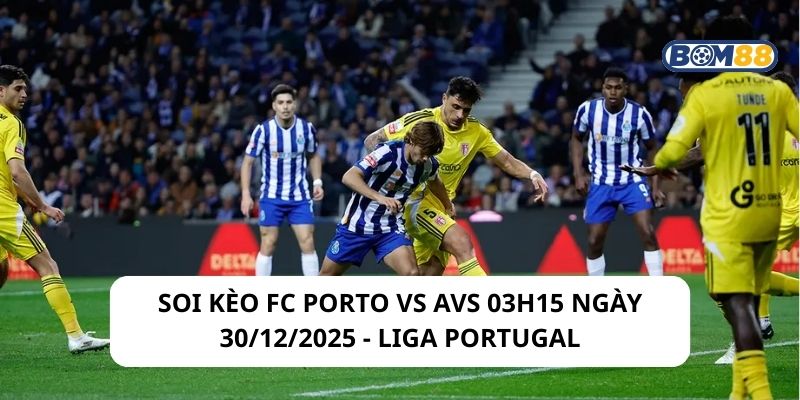 Soi kèo FC Porto vs AVS 03h15 ngày 30/12/2025