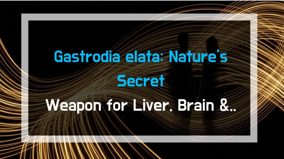 Gastrodia elata: Natures Secret Weapon for Liver, Brain & Heart Health