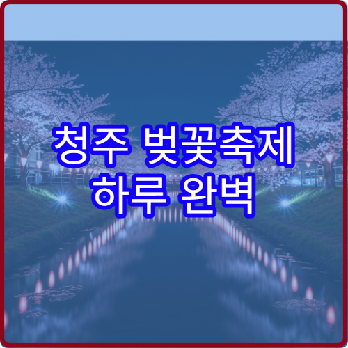 청주 벚꽃축제 하루 완벽 동선 무심천+상당산성 시간표