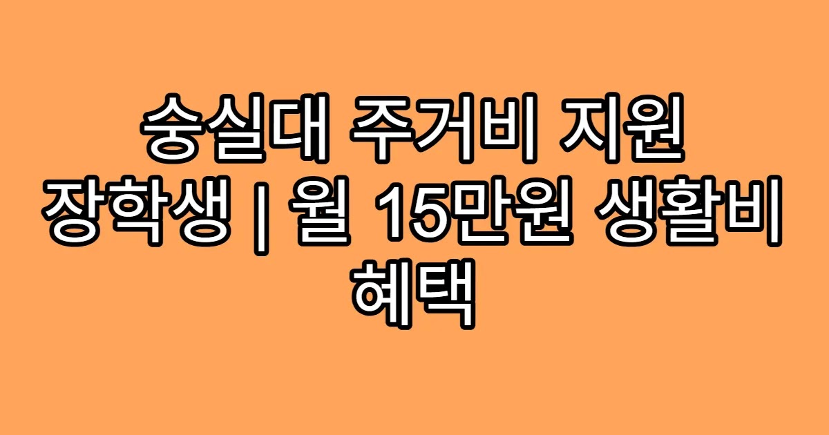 숭실대 주거비 지원 장학생 | 월 15만원 생활비 혜택