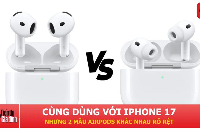 Dùng iPhone 17 nên chọn AirPods 4 hay AirPods Pro 3? - Tạp chí Tiếp thị &amp; Gia đình