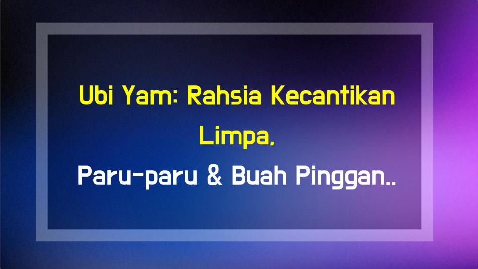 Ubi Yam: Rahsia Kecantikan Limpa, Paru-paru & Buah Pinggang dalam Satu!