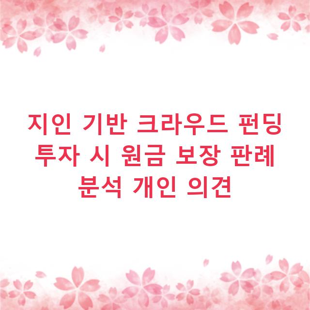 지인 기반 크라우드 펀딩 투자 시 원금 보장 판례 분석 개인 의견