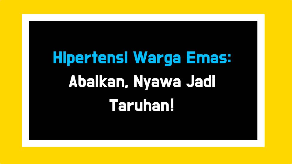 Hipertensi Warga Emas: Abaikan, Nyawa Jadi Taruhan!