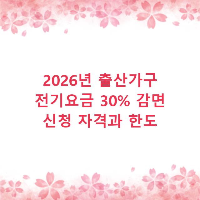 2026년 출산가구 전기요금 30% 감면 신청 자격과 한도