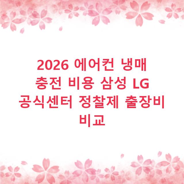 2026 에어컨 냉매 충전 비용 삼성 LG 공식센터 정찰제 출장비 비교