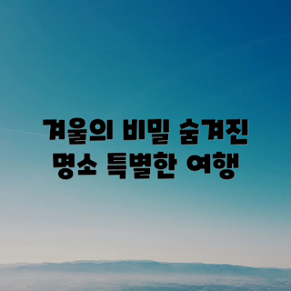 나만 아는 겨울 여행지 추천, 겨울 여행지 어디가 좋을까, 색다른 겨울 여행, 겨울 여행지 추천 이유, 나만의 겨울 여행 팁