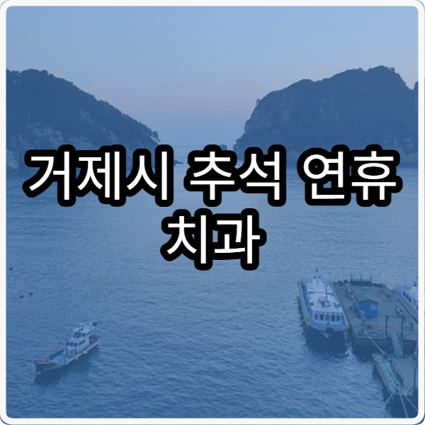 거제시 추석 연휴 치과 진료 병원 어디서 진료 가능할까