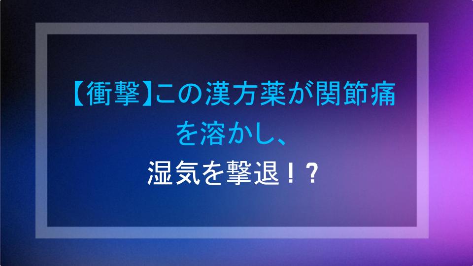 【衝撃】この漢方薬が関節痛を溶かし、湿気を撃退！？