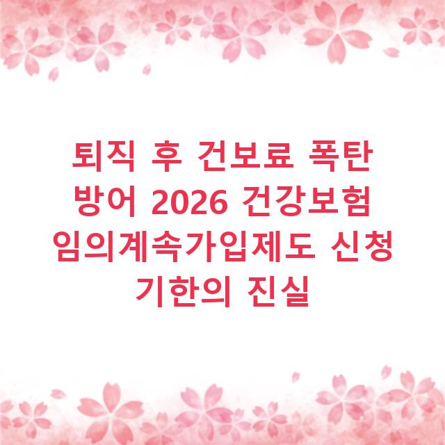 퇴직 후 건보료 폭탄 방어 2026 건강보험 임의계속가입제도 신청 기한의 진실