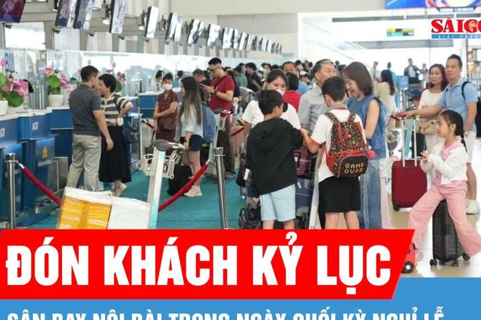 Ngày cuối kỳ nghỉ lễ, sân bay Nội Bài đón lượng khách kỷ lục - Báo Sài Gòn Giải Phóng