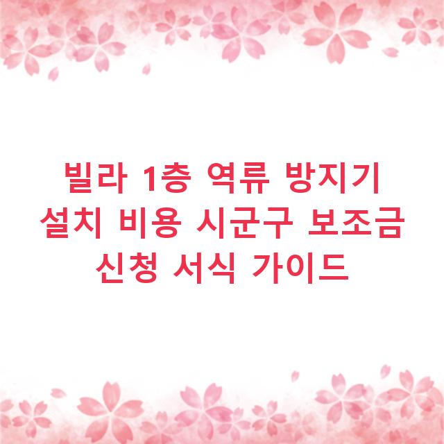 빌라 1층 역류 방지기 설치 비용 시군구 보조금 신청 서식 가이드