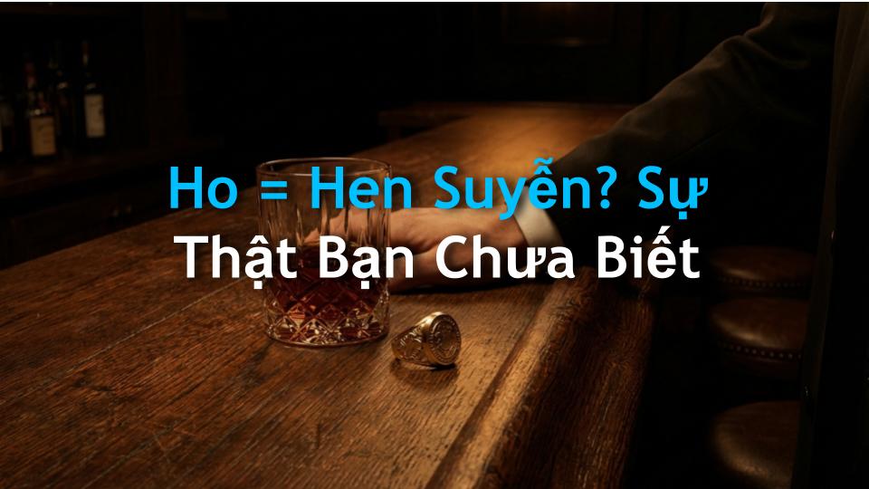 Ho = Hen Suyễn? Sự Thật Bạn Chưa Biết
