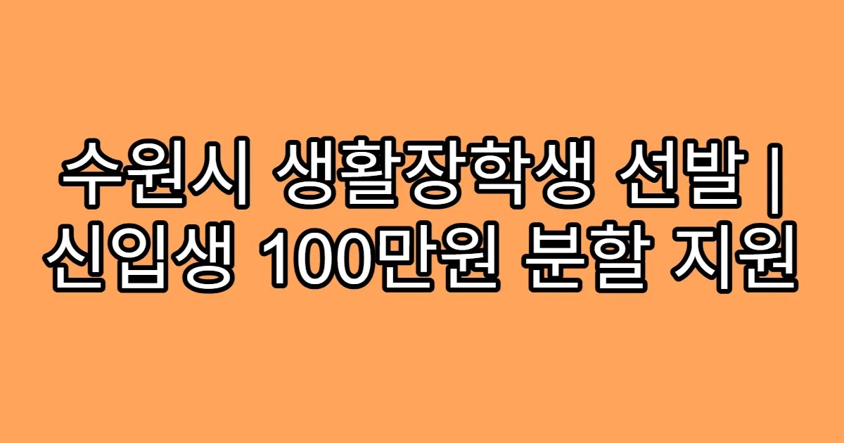 수원시 생활장학생 선발 | 신입생 100만원 분할 지원