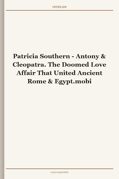 Antony & Cleopatra. The Doomed Love Affair That United Ancient Rome & Egypt