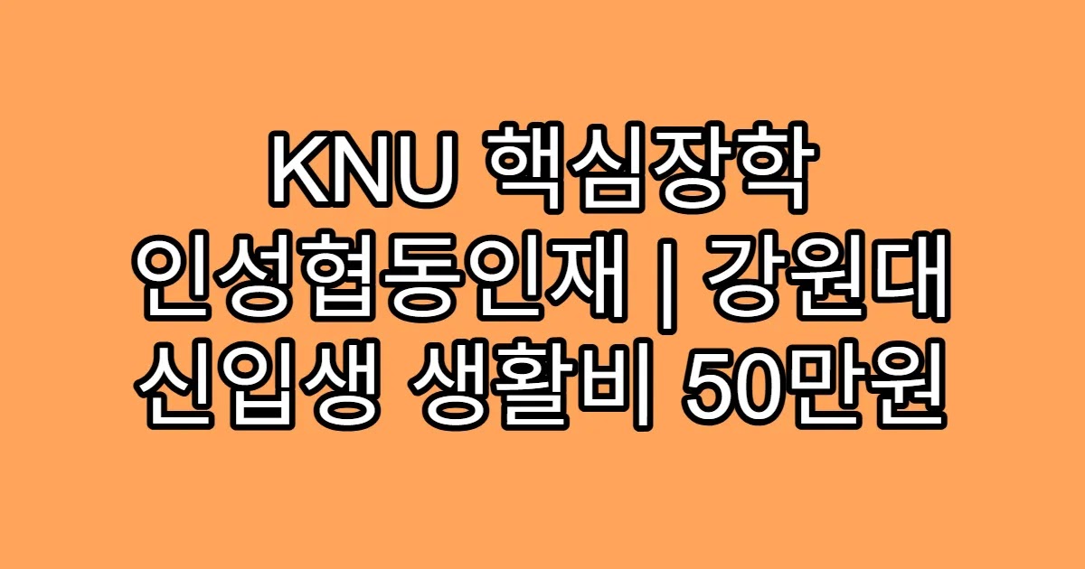 KNU 핵심장학 인성협동인재 | 강원대 신입생 생활비 50만원