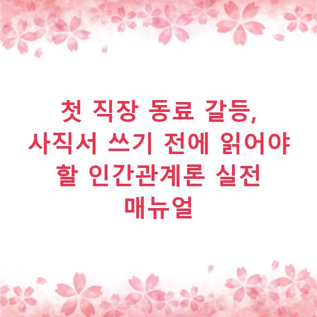 첫 직장 동료 갈등, 사직서 쓰기 전에 읽어야 할 인간관계론 실전 매뉴얼