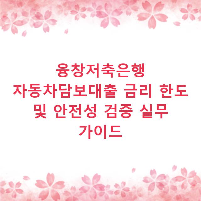 융창저축은행 자동차담보대출 금리 한도 및 안전성 검증 실무 가이드