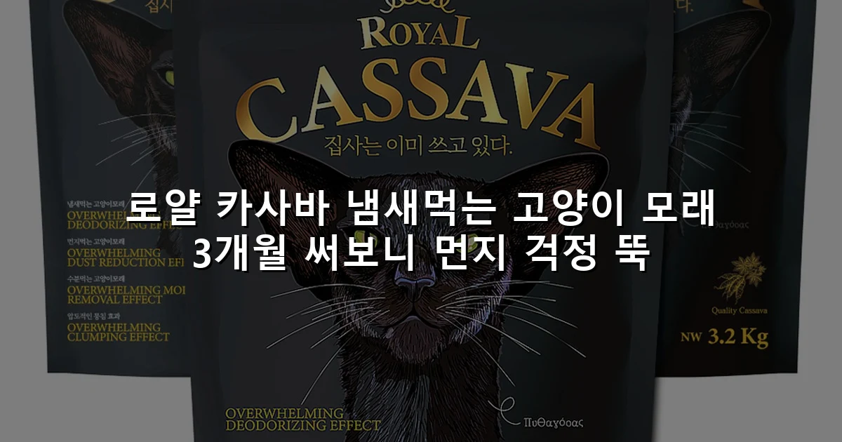 로얄 카사바 냄새먹는 고양이 모래 3개월 써보니 먼지 걱정 뚝