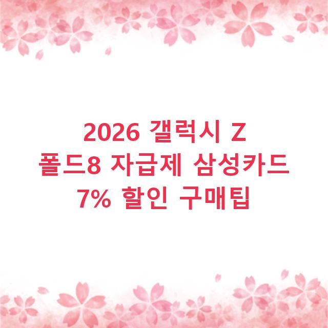 2026 갤럭시 Z 폴드8 자급제 삼성카드 7% 할인 구매팁