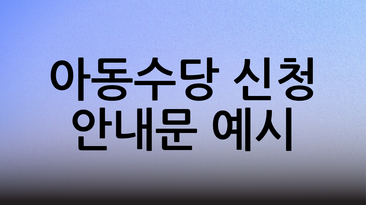 아동수당 신청 안내문 예시 (핵심 정보)