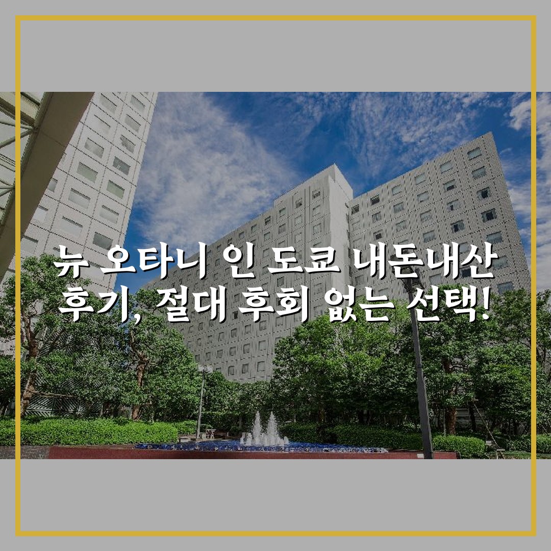 뉴 오타니 인 도쿄 내돈내산 후기, 절대 후회 없는 선택!