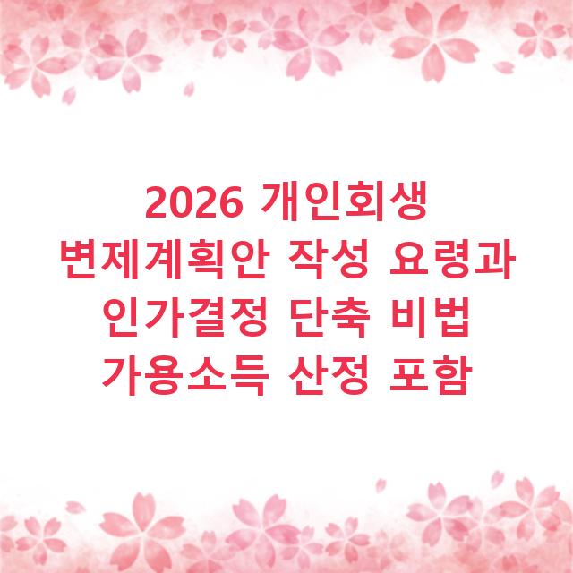 2026 개인회생 변제계획안 작성 요령과 인가결정 단축 비법 가용소득 산정 포함