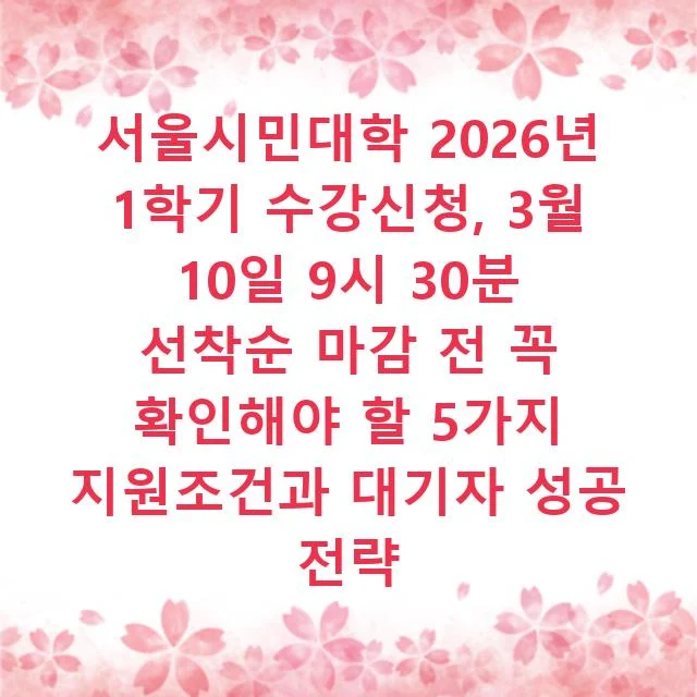 서울시민대학 2026년 1학기 수강신청, 3월 10일 9시 30분 선착순 마감 전 꼭 확인해야 할 5가지 지원조건과 대기자 성공 전략