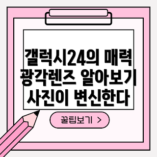 갤럭시24광각렌즈, 어떤 매력이 있을까, 갤럭시 카메라 기능, 광각렌즈 사용법, 왜 광각렌즈가 필요한가