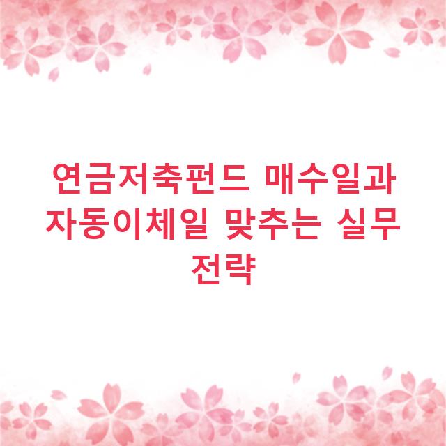 연금저축펀드 매수일과 자동이체일 맞추는 실무 전략