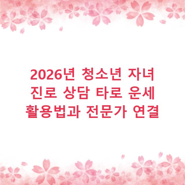 2026년 청소년 자녀 진로 상담 타로 운세 활용법과 전문가 연결