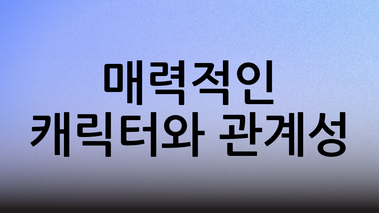 매력적인 캐릭터와 관계성