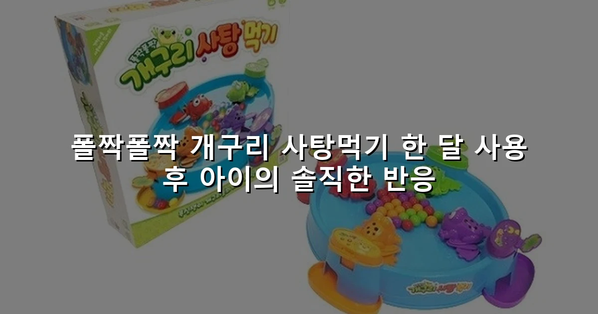 폴짝폴짝 개구리 사탕먹기 한 달 사용 후 아이의 솔직한 반응