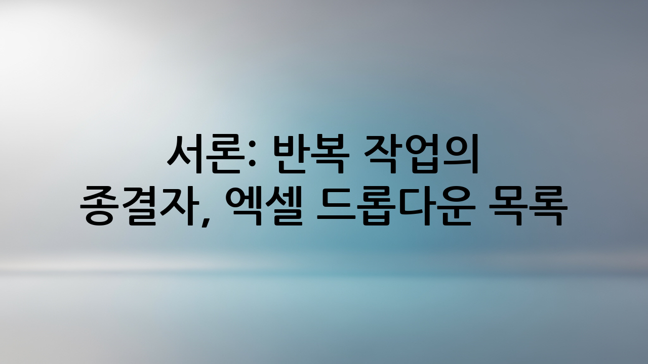 서론: 반복 작업의 종결자, 엑셀 드롭다운 목록