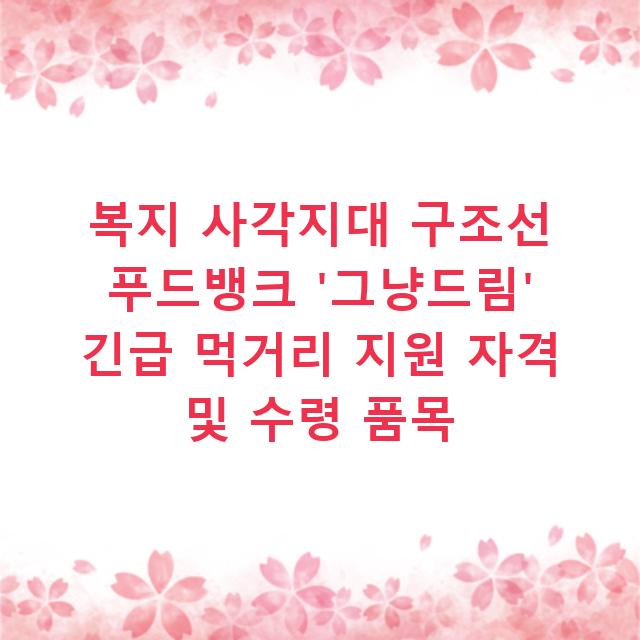 복지 사각지대 구조선 푸드뱅크 ‘그냥드림’ 긴급 먹거리 지원 자격 및 수령 품목