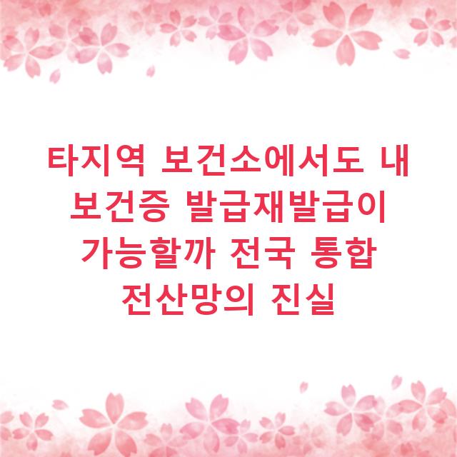 타지역 보건소에서도 내 보건증 발급재발급이 가능할까 전국 통합 전산망의 진실