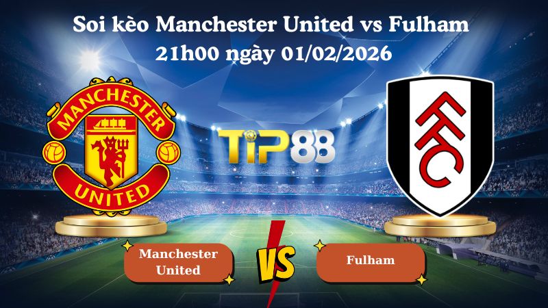 Nhận định soi kèo Manchester United vs Fulham 21h00 ngày 01/02/2026