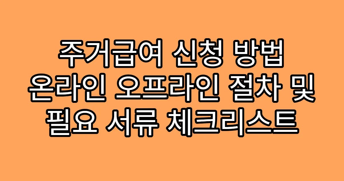 주거급여 신청 방법 온라인 오프라인 절차 및 필요 서류 체크리스트