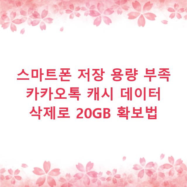 스마트폰 저장 용량 부족 카카오톡 캐시 데이터 삭제로 20GB 확보법