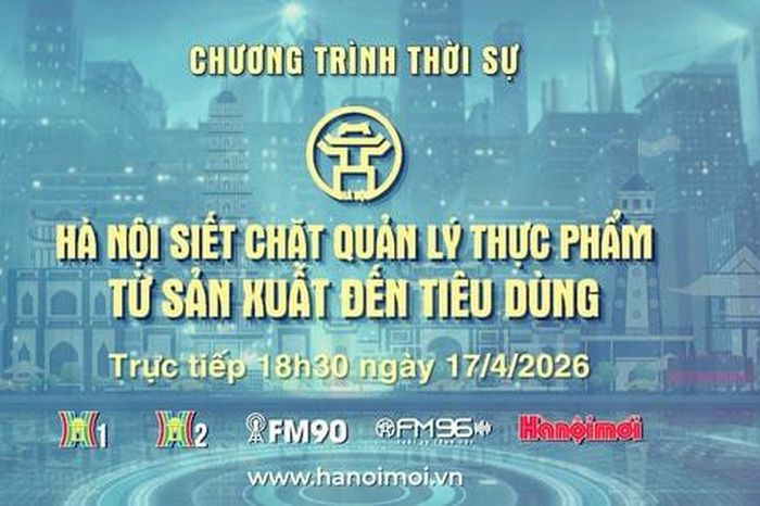 Đón xem Chương trình thời sự ngày 17-4: Hà Nội siết chặt quản lý thực phẩm từ sản xuất đến tiêu dùng - Báo Hà Nội Mới