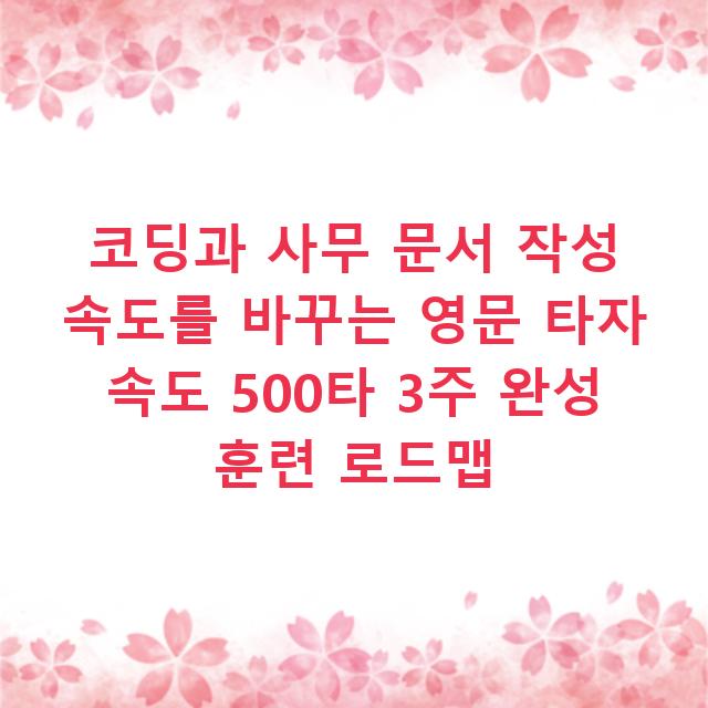 코딩과 사무 문서 작성 속도를 바꾸는 영문 타자 속도 500타 3주 완성 훈련 로드맵