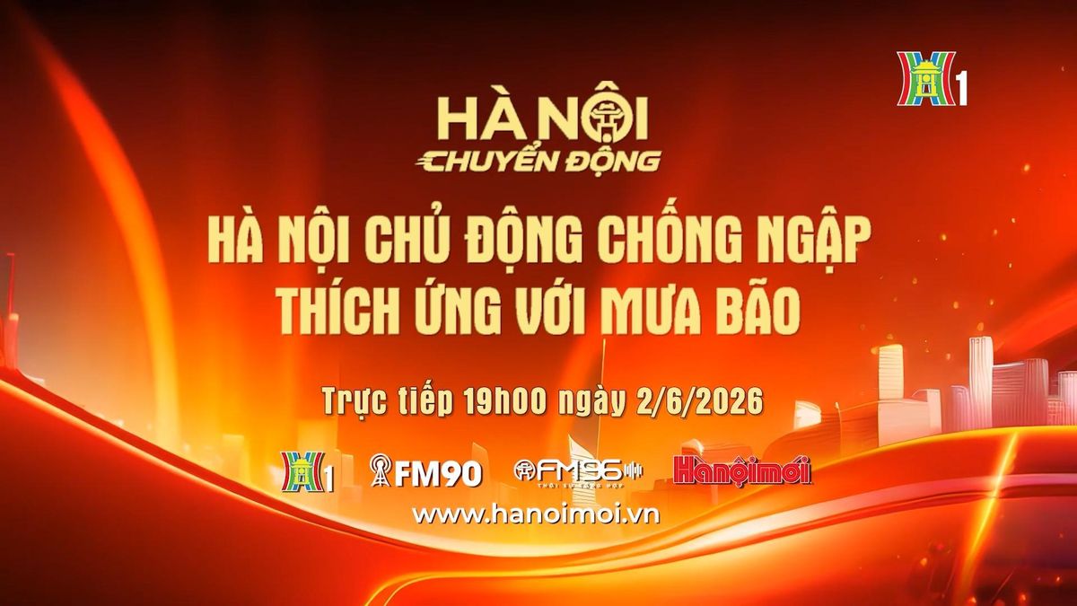 Đón xem chương trình Hà Nội chuyển động ngày 2/6: 'Hà Nội chủ động chống ngập thích ứng với mưa bão' - Đài Phát thanh và truyền hình Hà Nội