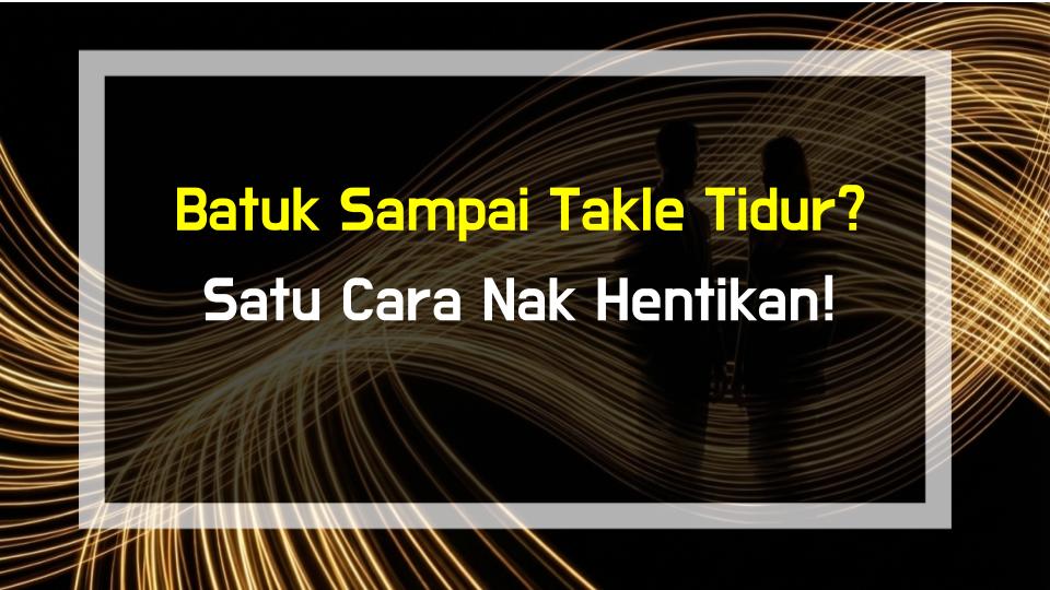 Batuk Sampai Takle Tidur? Satu Cara Nak Hentikan!