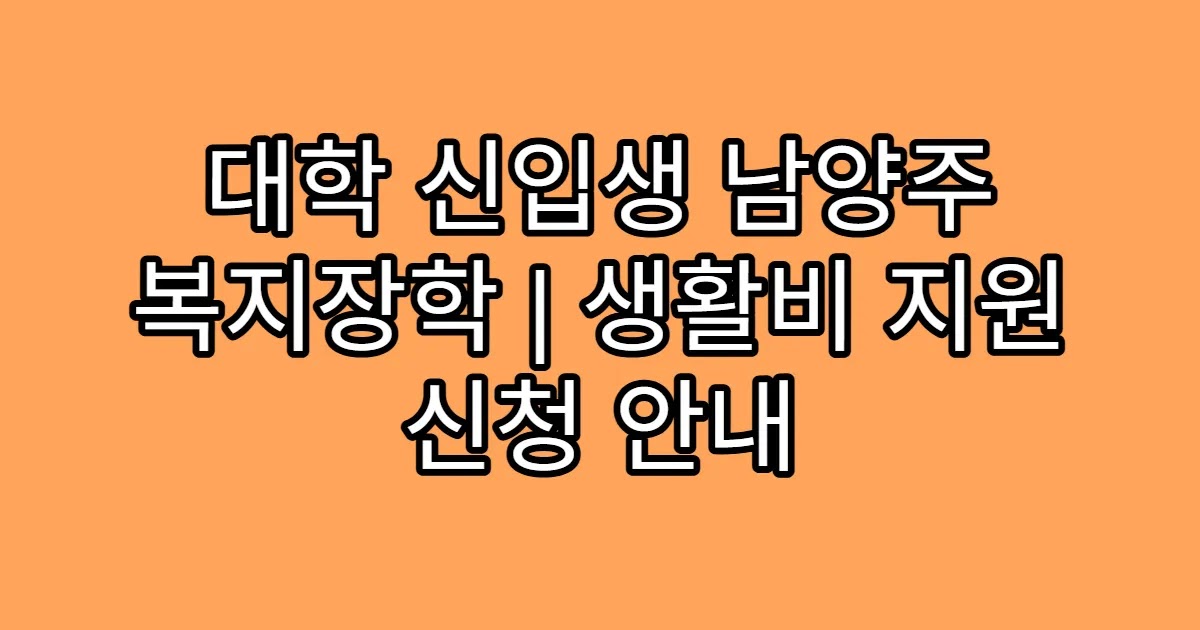 대학 신입생 남양주 복지장학 | 생활비 지원 신청 안내